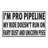 I'm Pro Pipeline My Ride Doesn't Run On Fairy Dust and Unicorn Piss Magnet