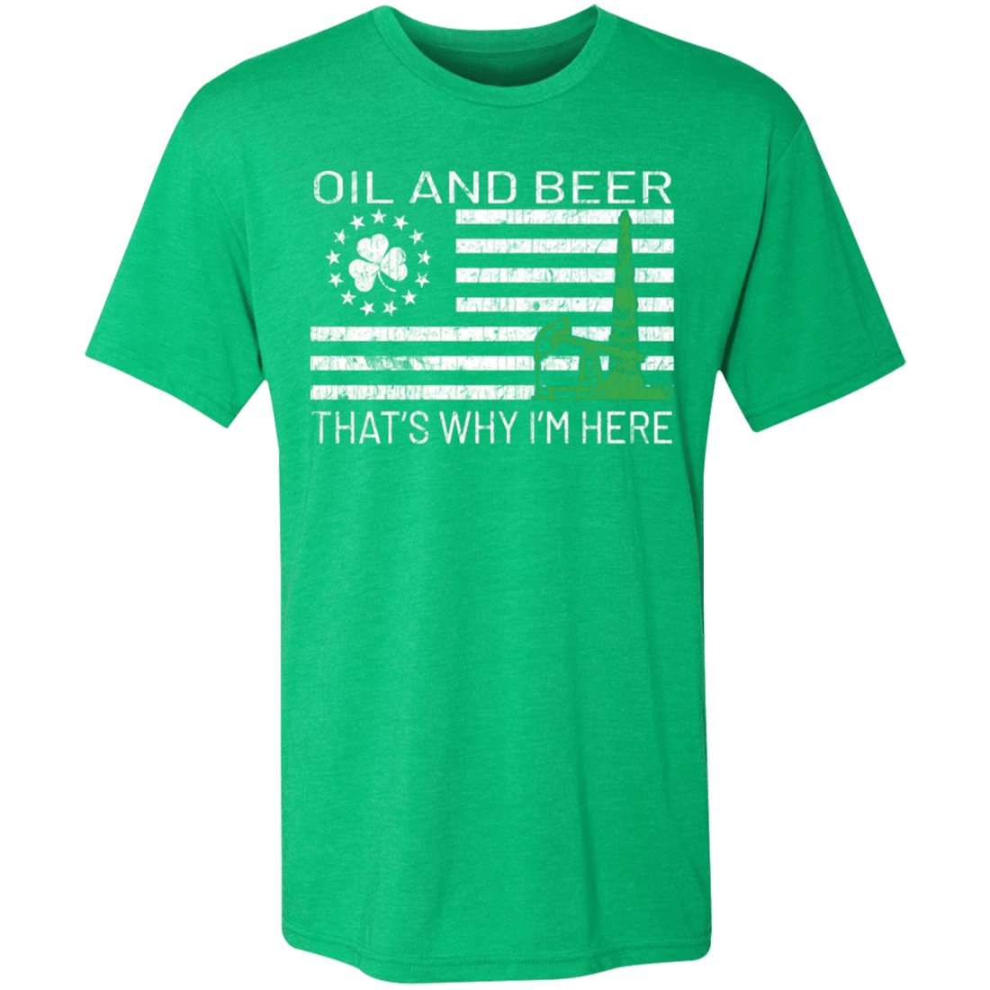 Oil & Beer - Thats Why I'm Here - St Patricks Day