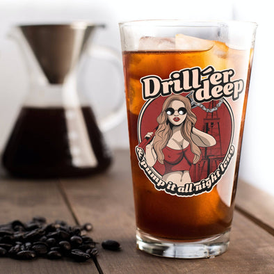 Driller Deep and Pump It All Night Long Pint Glass