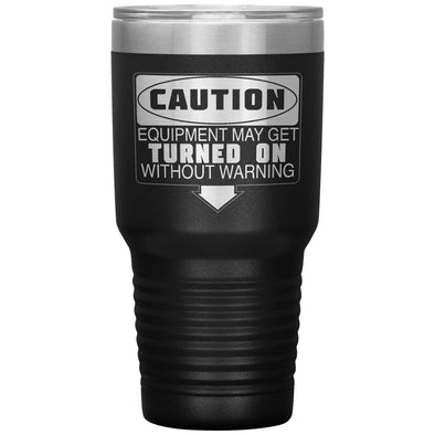 Caution Equipment May Get Turned On Without Warning 30oz Tumbler