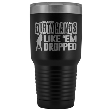 Dirty Hands Like Em Dropped 30 oz Tumbler