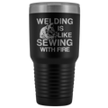 Welding Is Like Sewing with Fire 30 oz Tumbler