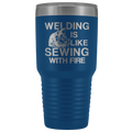 Welding Is Like Sewing with Fire 30 oz Tumbler
