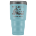 Welding Is Like Sewing with Fire 30 oz Tumbler