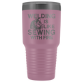 Welding Is Like Sewing with Fire 30 oz Tumbler