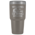 Welding Is Like Sewing with Fire 30 oz Tumbler