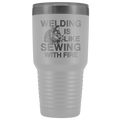 Welding Is Like Sewing with Fire 30 oz Tumbler