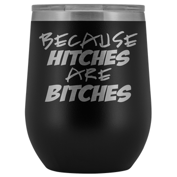 Because Hitches are Bitches Wine Tumbler